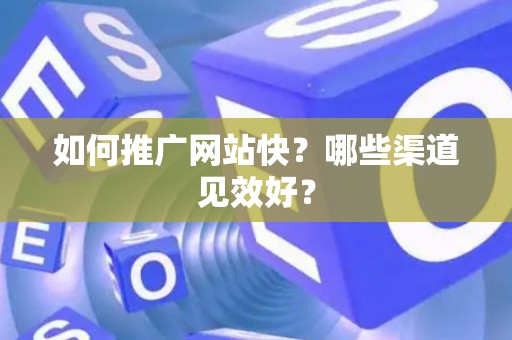 如何推广网站快？哪些渠道见效好？