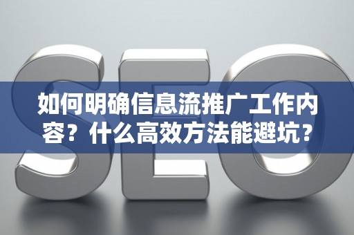 如何明确信息流推广工作内容？什么高效方法能避坑？