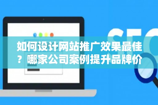 如何设计网站推广效果最佳？哪家公司案例提升品牌价值？——基于债务法律角度解析